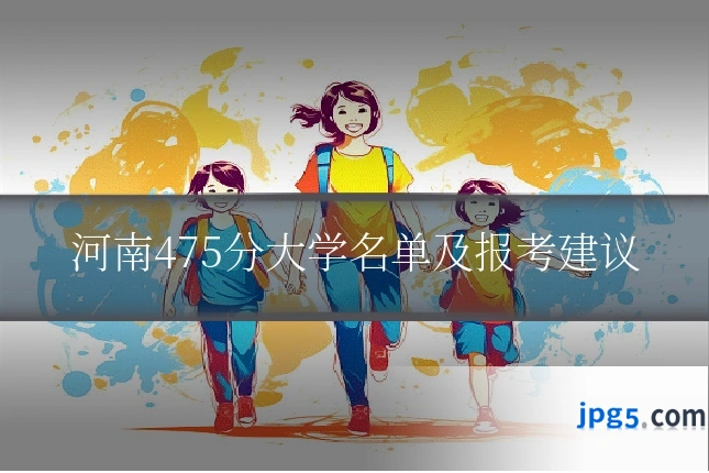 河南475分大学名单及报考建议