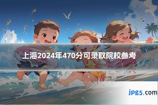 上海2024年470分可录取院校参考