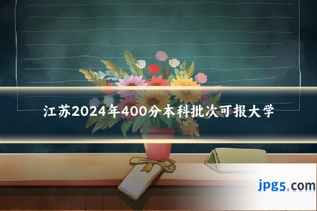 江苏2024年400分本科批次可报大学