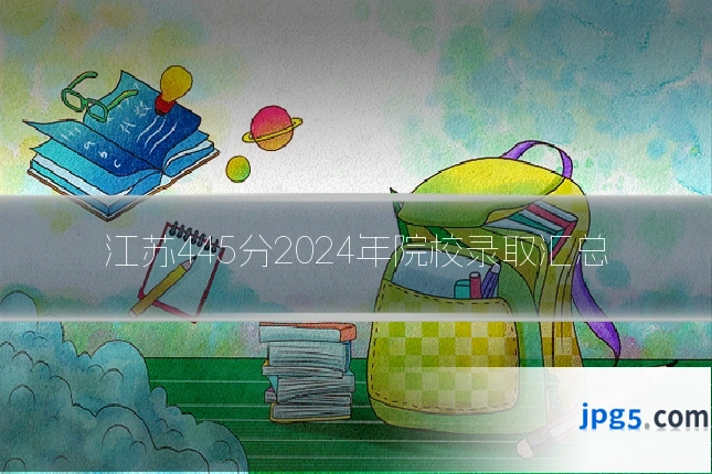 江苏445分2024年院校录取汇总