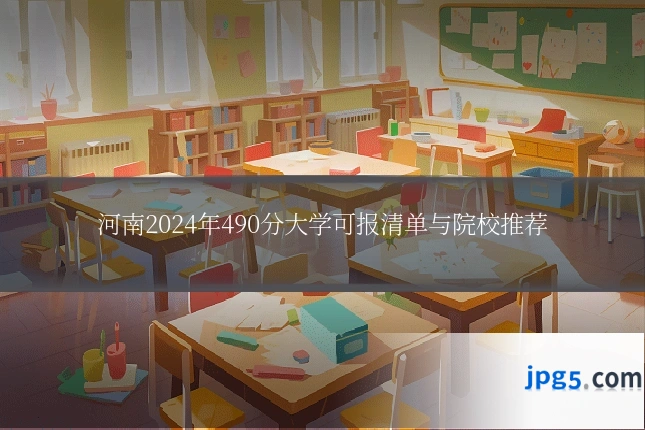 河南2024年490分大学可报清单与院校推荐