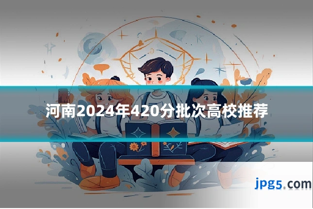 河南2024年420分批次高校推荐