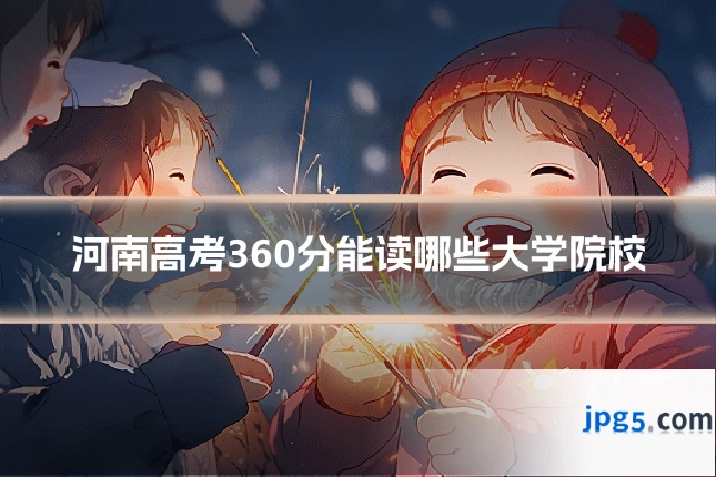 河南高考360分能读哪些大学院校