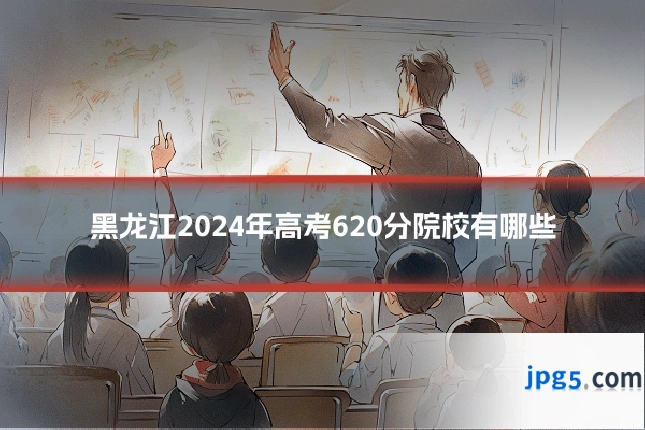 黑龙江2024年高考620分院校有哪些