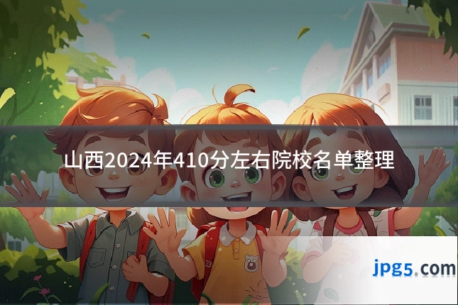 山西2024年410分左右院校名单整理