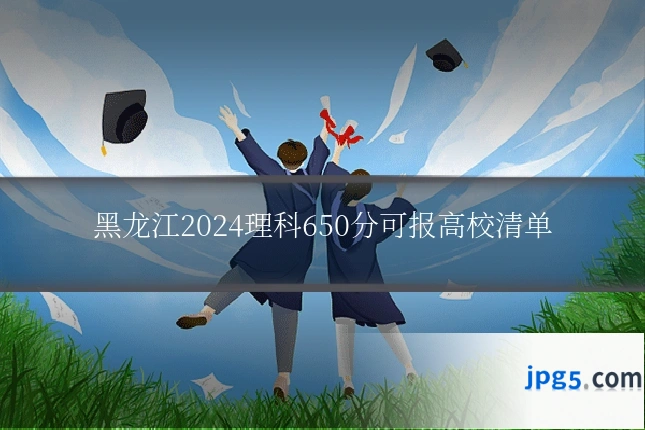 黑龙江2024理科650分可报高校清单