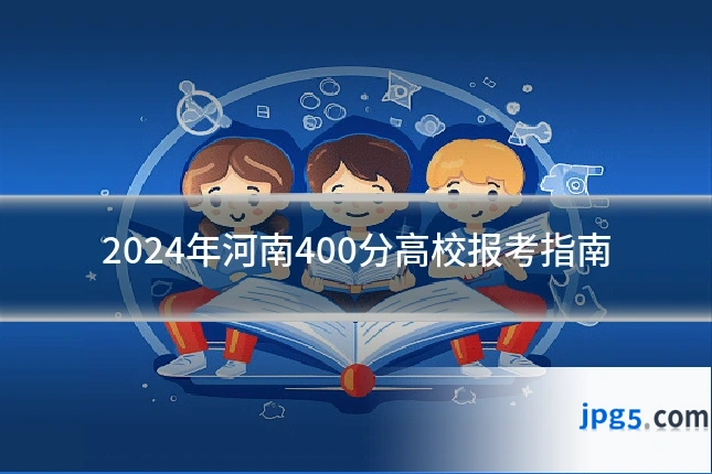 2024年河南400分高校报考指南