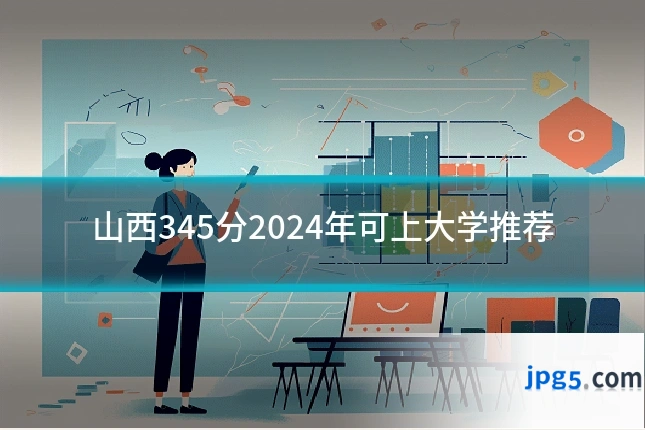 山西345分2024年可上大学推荐