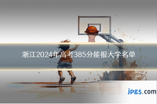 浙江2024年高考385分能报大学名单