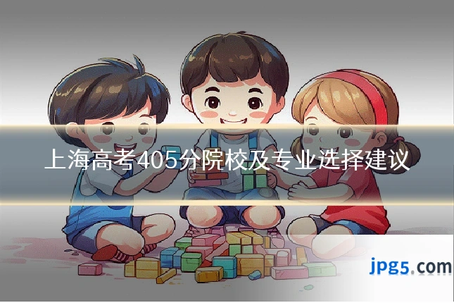 上海高考405分院校及专业选择建议