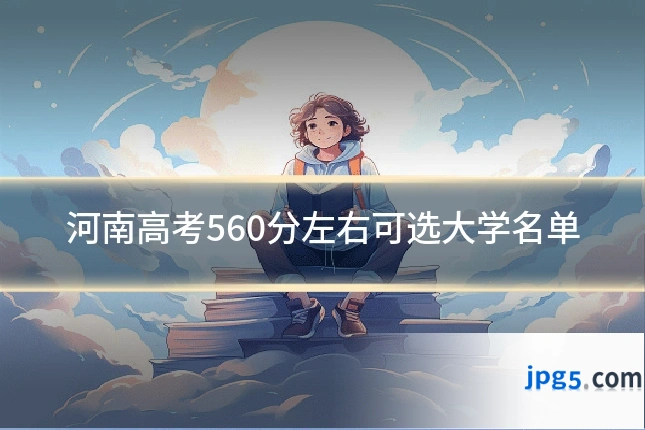 河南高考560分左右可选大学名单