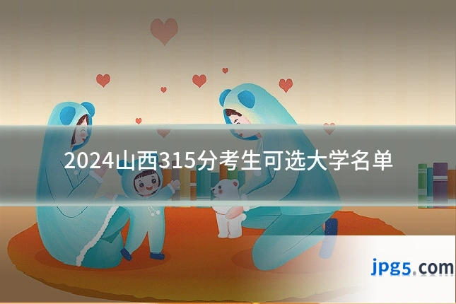 2024山西315分考生可选大学名单