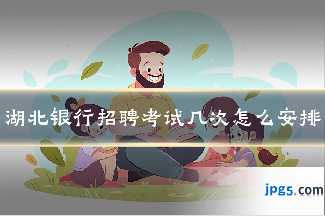 湖北银行招聘考试几次怎么安排