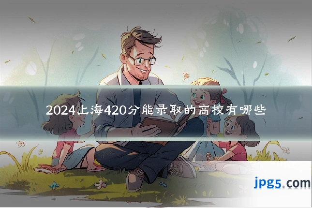 2024上海420分能录取的高校有哪些