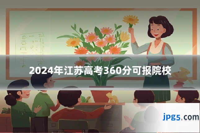 2024年江苏高考360分可报院校