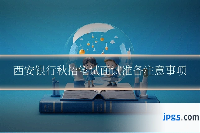 西安银行秋招笔试面试准备注意事项