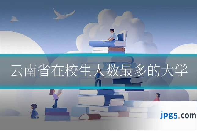 云南省在校生人数最多的大学