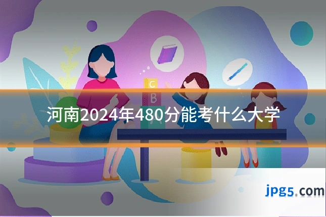 河南2024年480分能考什么大学