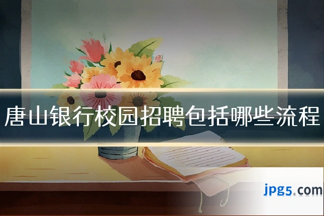 唐山银行校园招聘包括哪些流程
