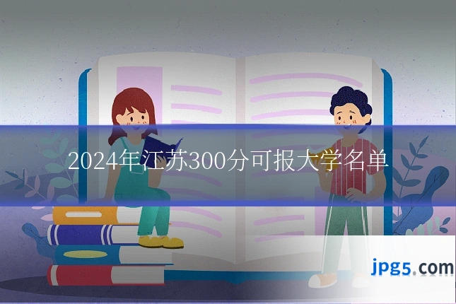 2024年江苏300分可报大学名单