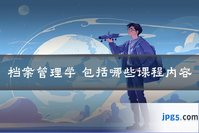 档案管理学 包括哪些课程内容