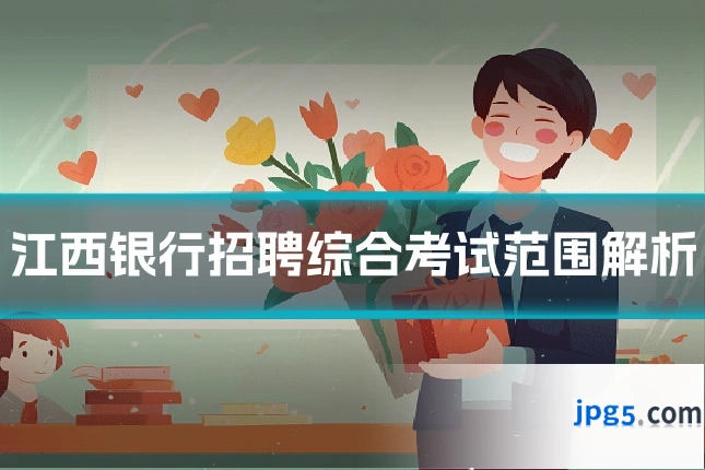 江西银行招聘综合考试范围解析