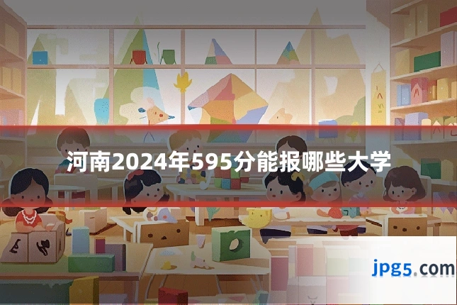 河南2024年595分能报哪些大学