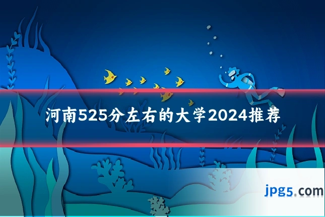河南525分左右的大学2024推荐