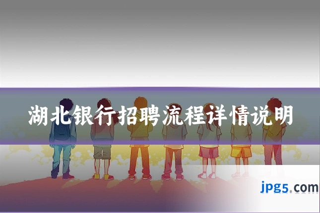 湖北银行招聘流程详情说明