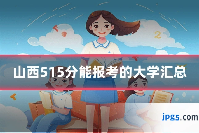 山西515分能报考的大学汇总