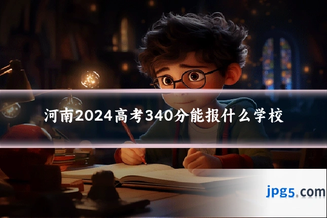 河南2024高考340分能报什么学校