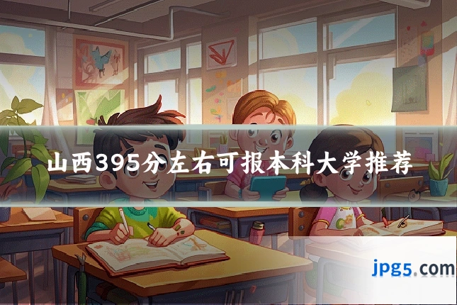山西395分左右可报本科大学推荐