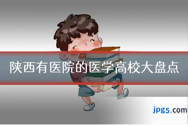 陕西有医院的医学高校大盘点