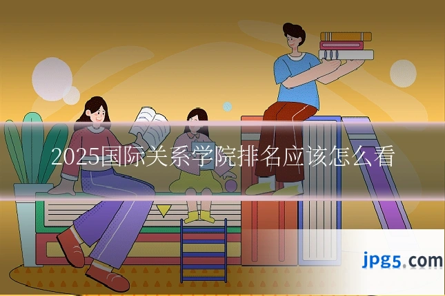 2025国际关系学院排名应该怎么看