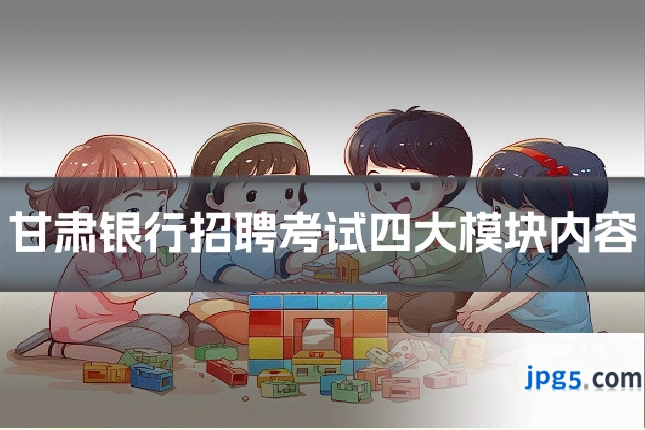 甘肃银行招聘考试四大模块内容