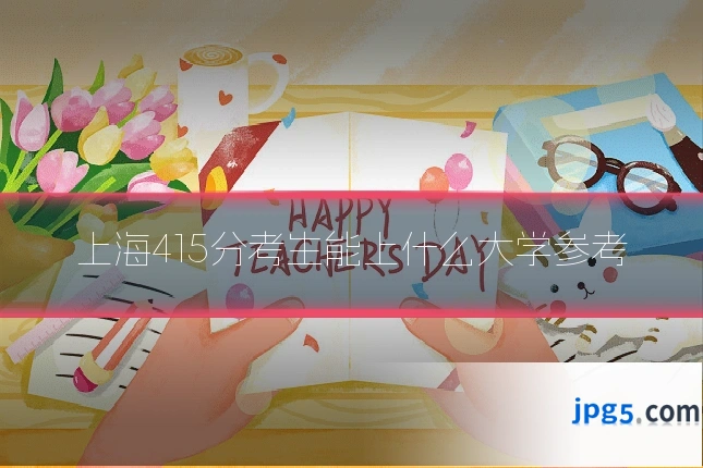 上海415分考生能上什么大学参考