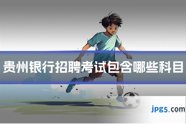 贵州银行招聘考试包含哪些科目