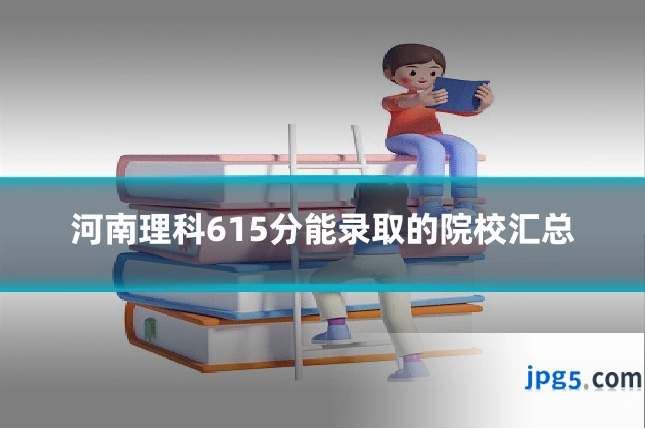 河南理科615分能录取的院校汇总