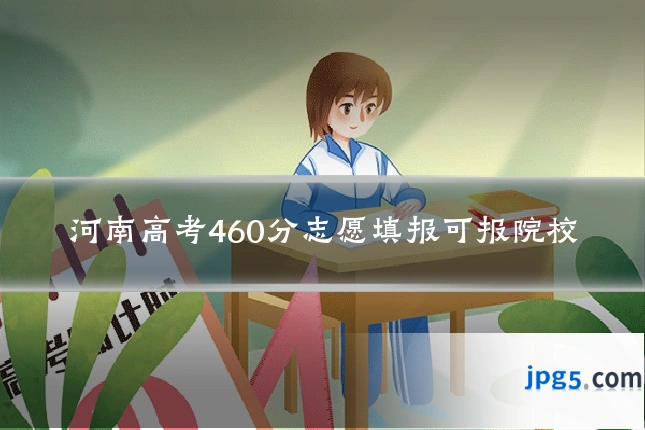 河南高考460分志愿填报可报院校