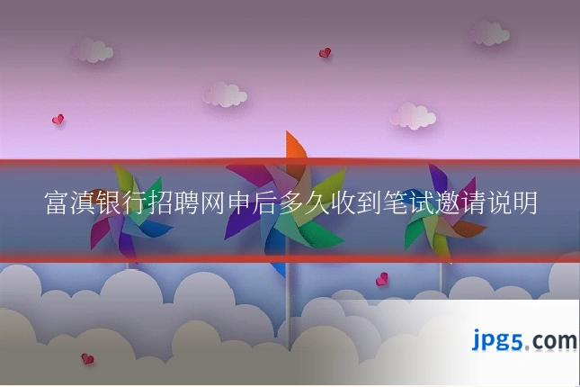富滇银行招聘网申后多久收到笔试邀请说明