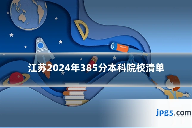 江苏2024年385分本科院校清单