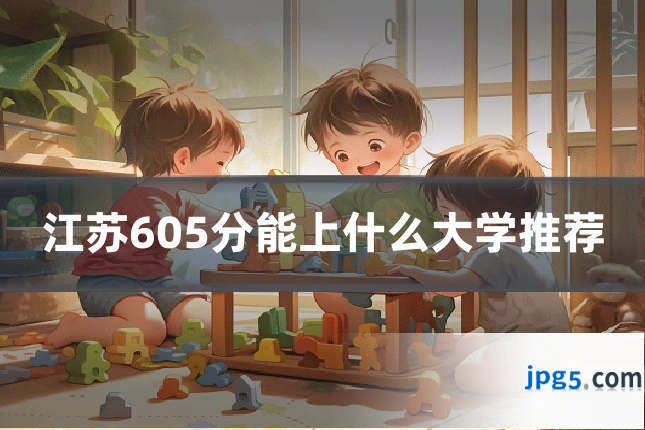 江苏605分能上什么大学推荐