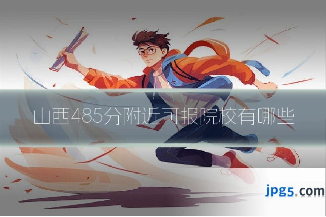 山西485分附近可报院校有哪些