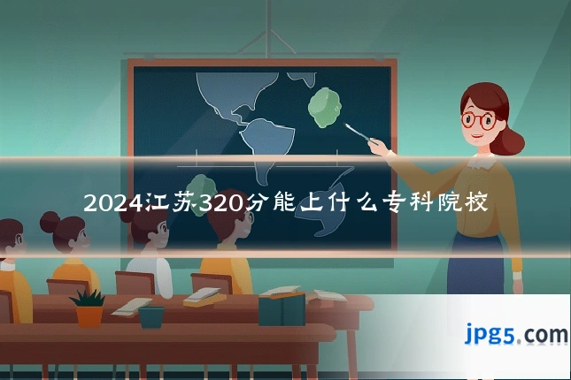 2024江苏320分能上什么专科院校