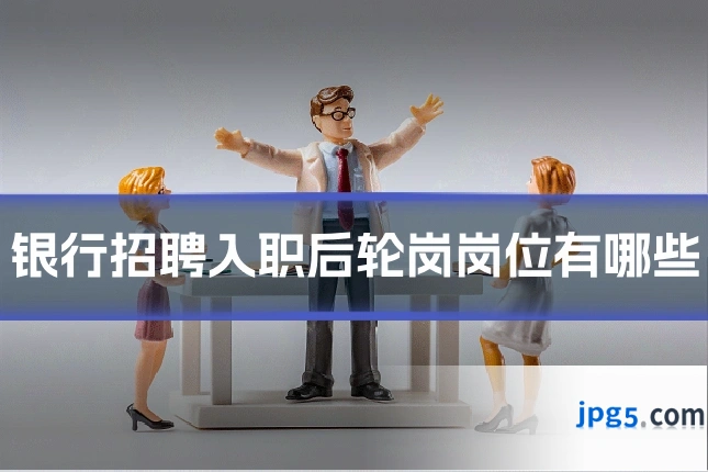 银行招聘入职后轮岗岗位有哪些