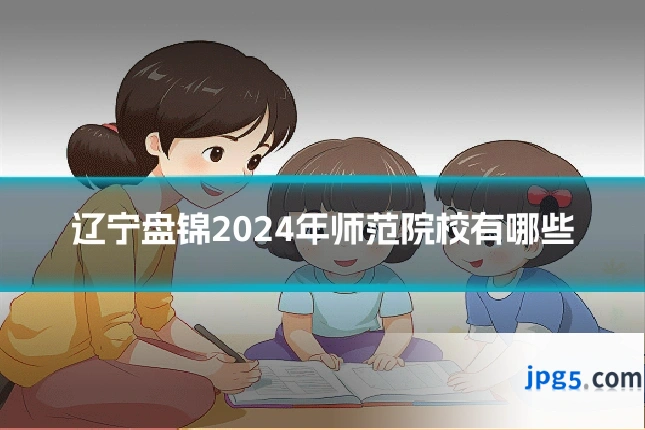 辽宁盘锦2024年师范院校有哪些