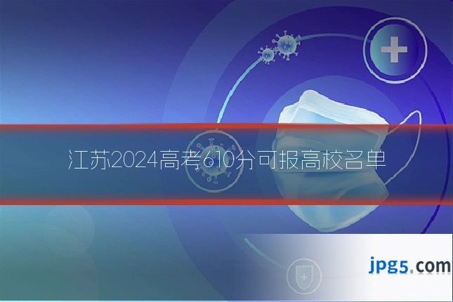 江苏2024高考610分可报高校名单