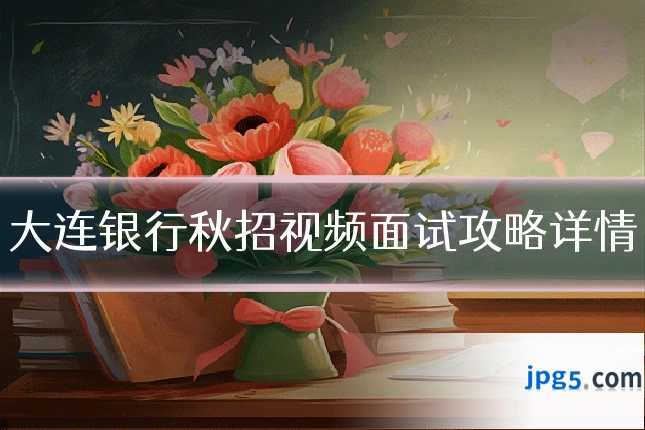 大连银行秋招视频面试攻略详情