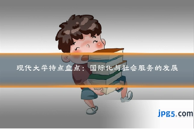 现代大学特点盘点：国际化与社会服务的发展