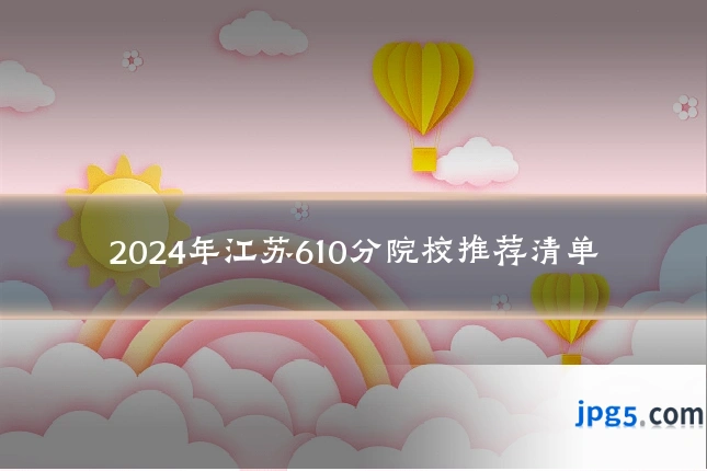 2024年江苏610分院校推荐清单